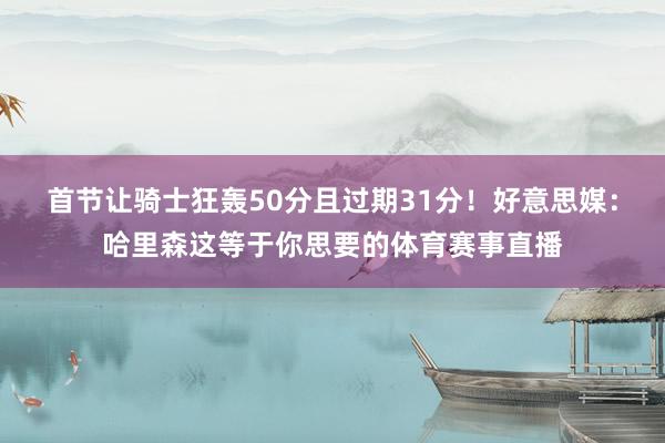首节让骑士狂轰50分且过期31分！好意思媒：哈里森这等于你思要的体育赛事直播