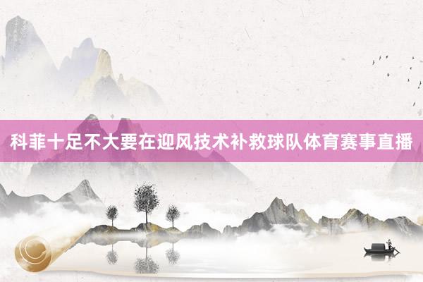 科菲十足不大要在迎风技术补救球队体育赛事直播