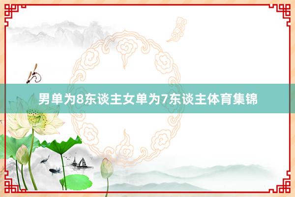 男单为8东谈主女单为7东谈主体育集锦