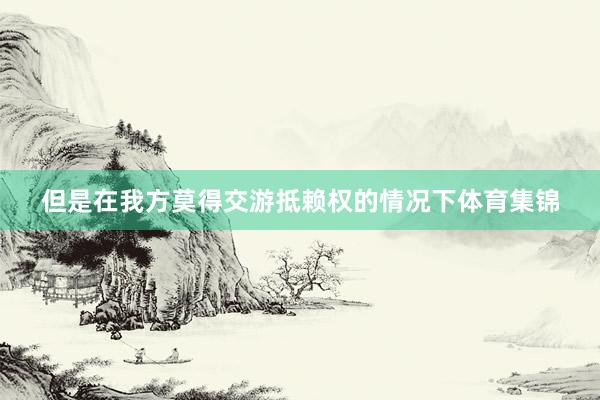 但是在我方莫得交游抵赖权的情况下体育集锦
