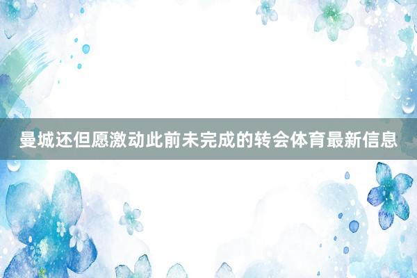 曼城还但愿激动此前未完成的转会体育最新信息
