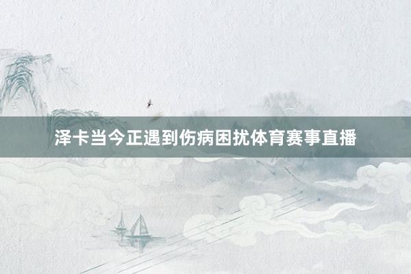 泽卡当今正遇到伤病困扰体育赛事直播
