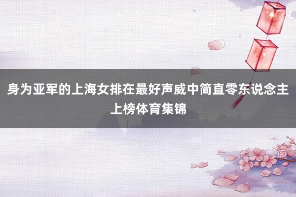 身为亚军的上海女排在最好声威中简直零东说念主上榜体育集锦