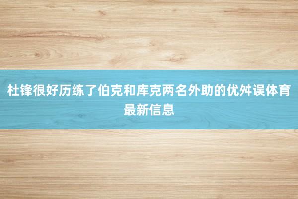 杜锋很好历练了伯克和库克两名外助的优舛误体育最新信息