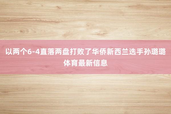 以两个6-4直落两盘打败了华侨新西兰选手孙璐璐体育最新信息