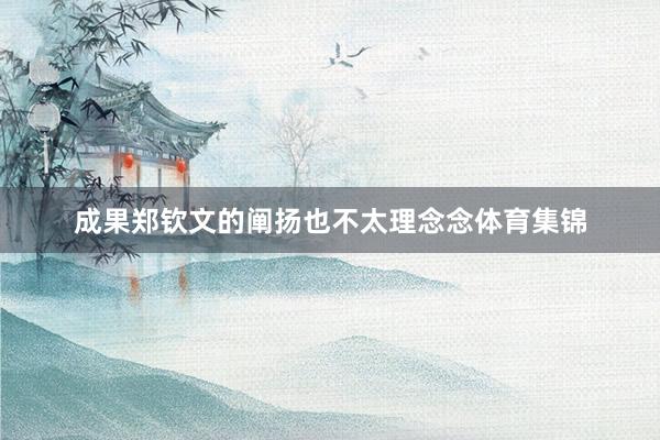 成果郑钦文的阐扬也不太理念念体育集锦