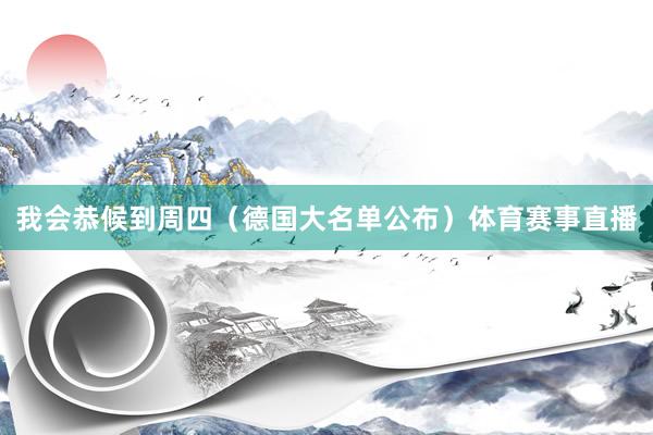 我会恭候到周四（德国大名单公布）体育赛事直播