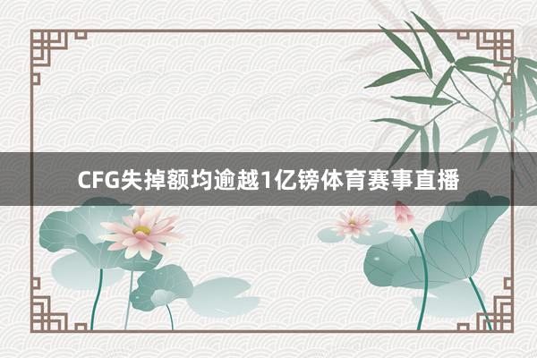 CFG失掉额均逾越1亿镑体育赛事直播