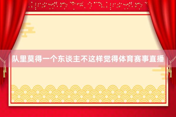 队里莫得一个东谈主不这样觉得体育赛事直播