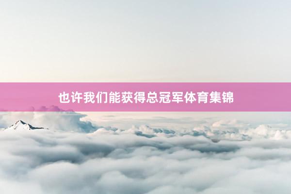 也许我们能获得总冠军体育集锦