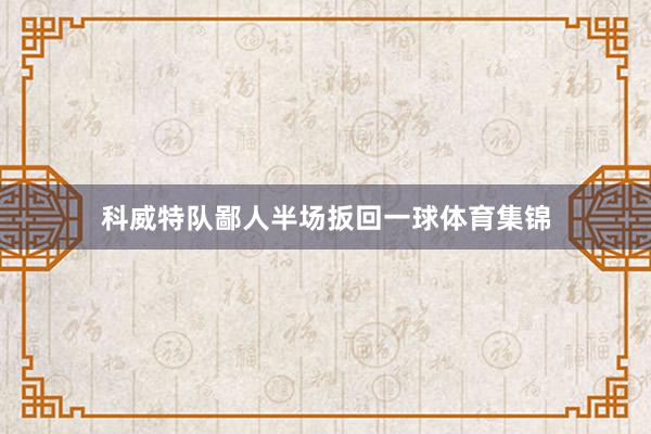 科威特队鄙人半场扳回一球体育集锦