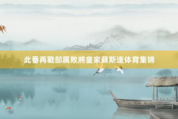 此番再戰部属敗將皇家蘇斯達体育集锦