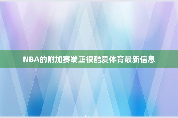 NBA的附加赛端正很酷爱体育最新信息