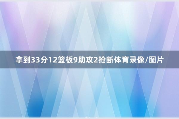 拿到33分12篮板9助攻2抢断体育录像/图片