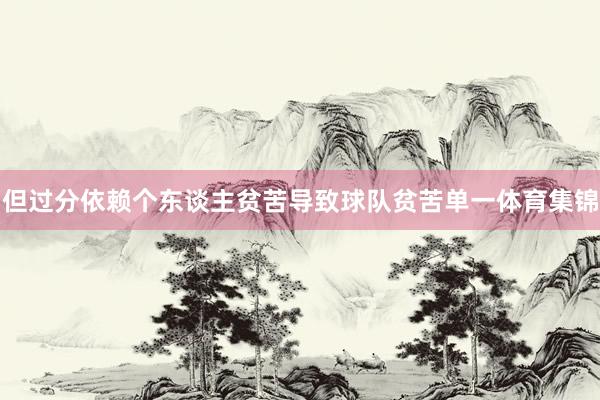 但过分依赖个东谈主贫苦导致球队贫苦单一体育集锦