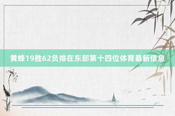 黄蜂19胜62负排在东部第十四位体育最新信息