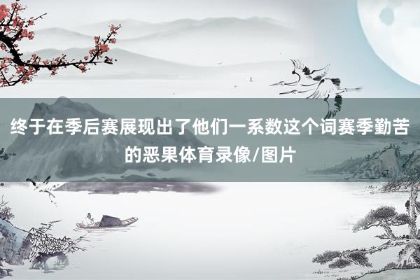 终于在季后赛展现出了他们一系数这个词赛季勤苦的恶果体育录像/图片