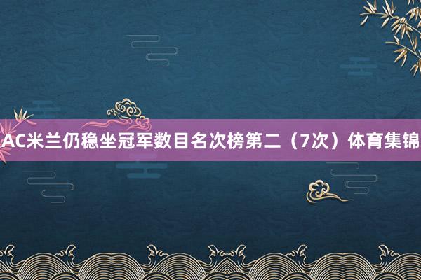 AC米兰仍稳坐冠军数目名次榜第二（7次）体育集锦