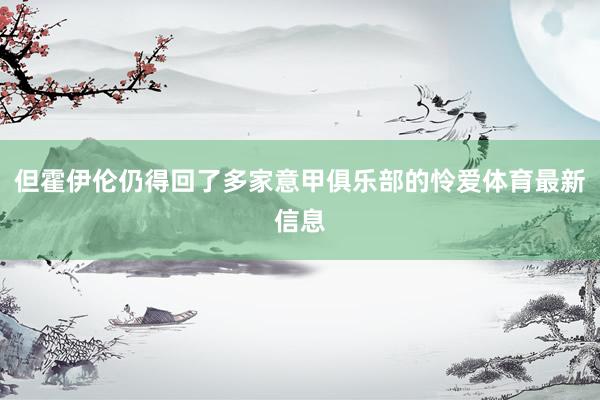 但霍伊伦仍得回了多家意甲俱乐部的怜爱体育最新信息