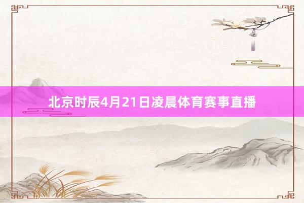 北京时辰4月21日凌晨体育赛事直播