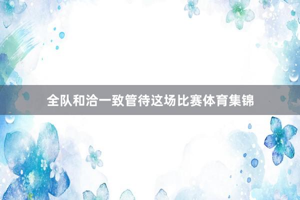 全队和洽一致管待这场比赛体育集锦