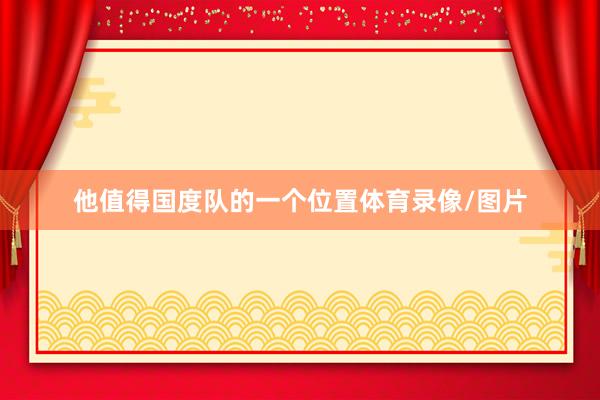 他值得国度队的一个位置体育录像/图片