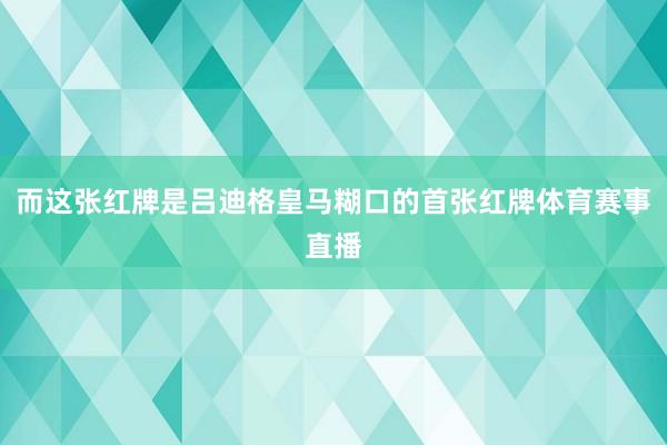 而这张红牌是吕迪格皇马糊口的首张红牌体育赛事直播