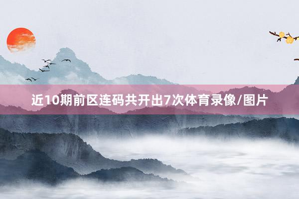 近10期前区连码共开出7次体育录像/图片