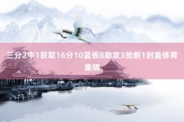 三分2中1获取16分10篮板8助攻3抢断1封盖体育集锦