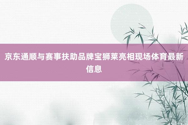 京东通顺与赛事扶助品牌宝狮莱亮相现场体育最新信息