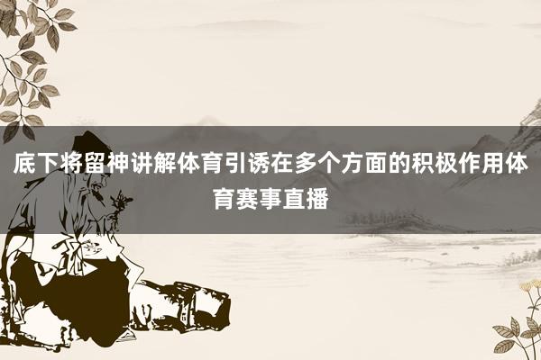 底下将留神讲解体育引诱在多个方面的积极作用体育赛事直播