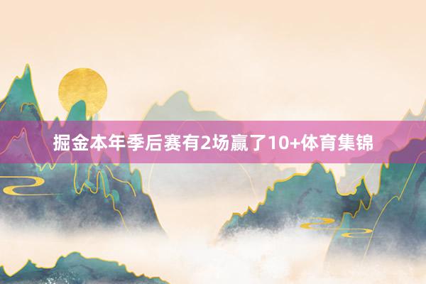 掘金本年季后赛有2场赢了10+体育集锦