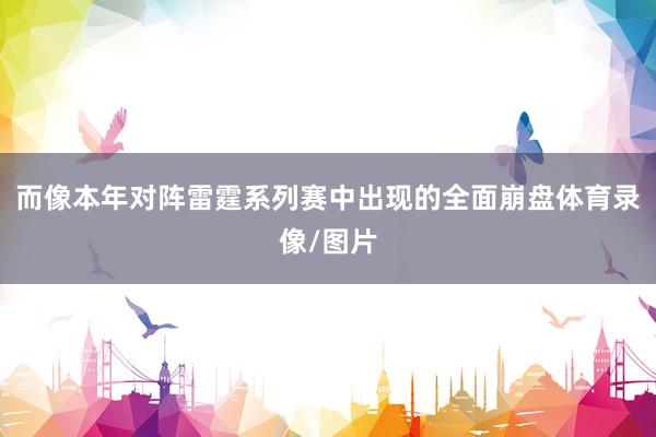 而像本年对阵雷霆系列赛中出现的全面崩盘体育录像/图片