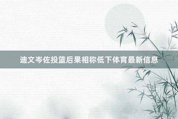 迪文岑佐投篮后果相称低下体育最新信息