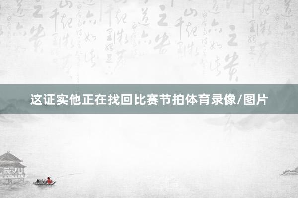 这证实他正在找回比赛节拍体育录像/图片