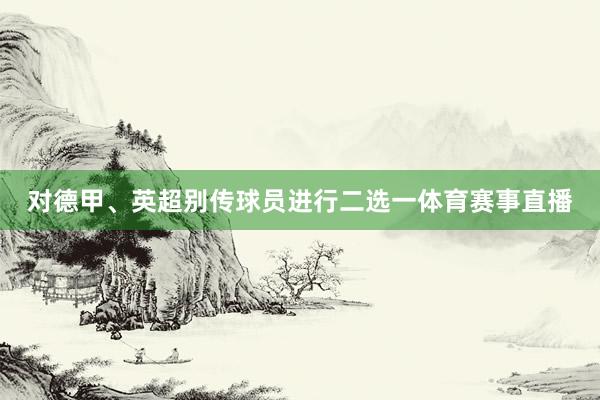 对德甲、英超别传球员进行二选一体育赛事直播