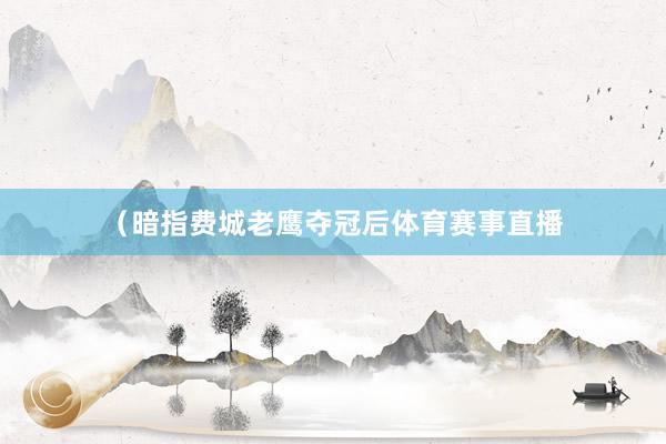（暗指费城老鹰夺冠后体育赛事直播