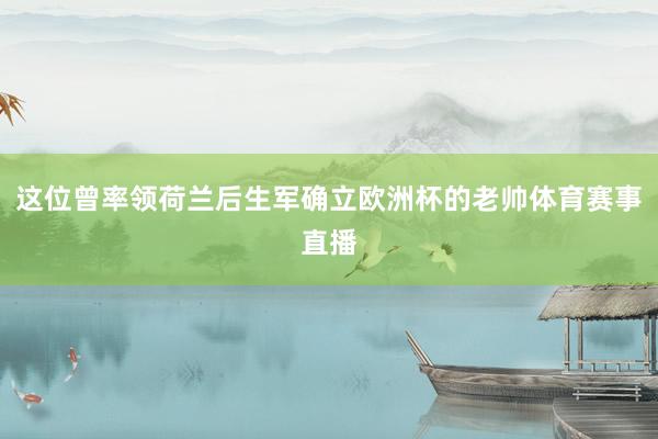 这位曾率领荷兰后生军确立欧洲杯的老帅体育赛事直播