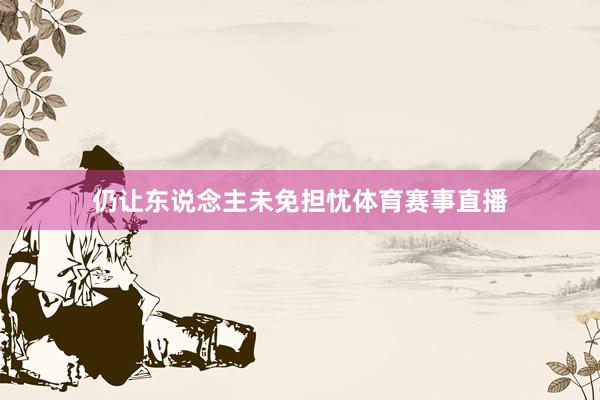 仍让东说念主未免担忧体育赛事直播