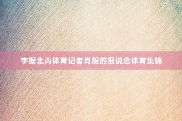 字据北青体育记者肖赧的报说念体育集锦