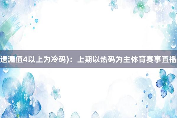遗漏值4以上为冷码)：上期以热码为主体育赛事直播