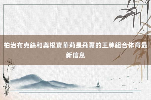 柏治布克絲和奧根寶華莉是飛翼的王牌組合体育最新信息
