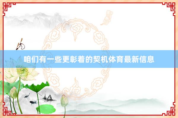 咱们有一些更彰着的契机体育最新信息