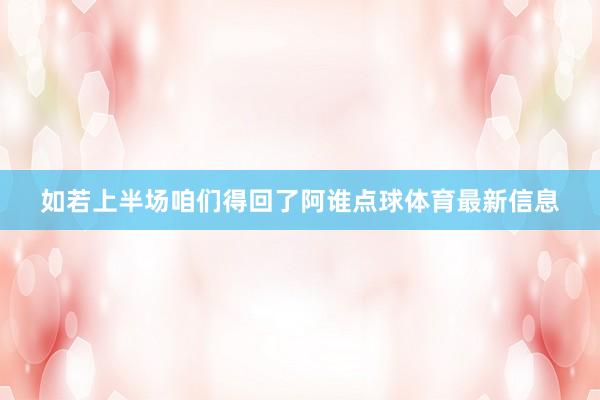 如若上半场咱们得回了阿谁点球体育最新信息