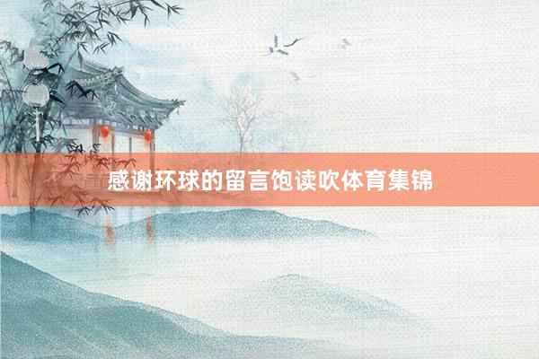 感谢环球的留言饱读吹体育集锦