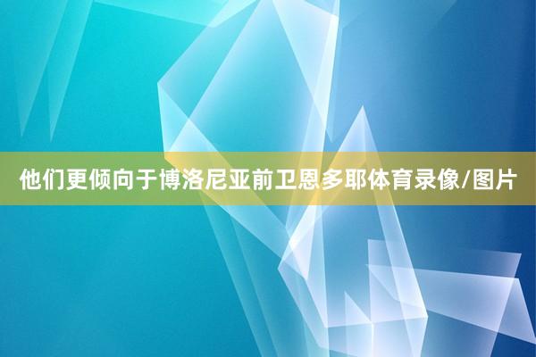 他们更倾向于博洛尼亚前卫恩多耶体育录像/图片