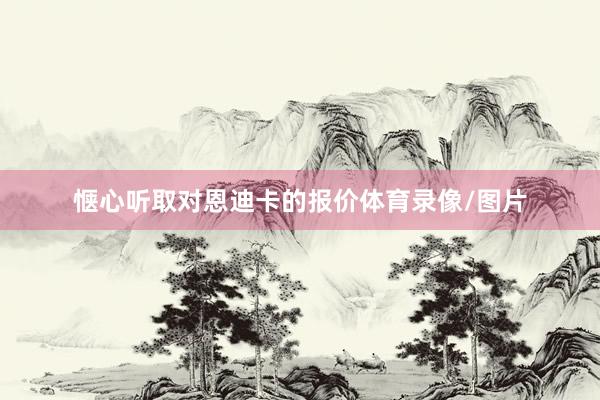 惬心听取对恩迪卡的报价体育录像/图片