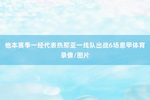 他本赛季一经代表热那亚一线队出战6场意甲体育录像/图片