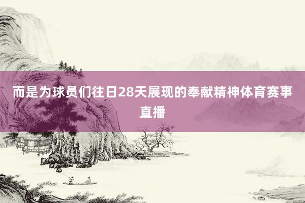 而是为球员们往日28天展现的奉献精神体育赛事直播
