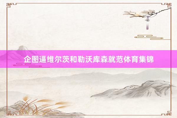 企图逼维尔茨和勒沃库森就范体育集锦